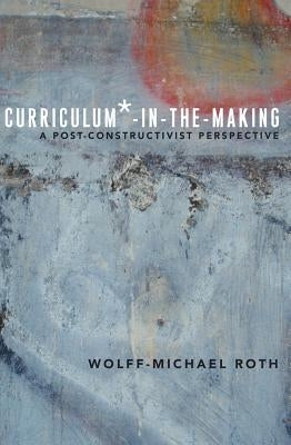 Curriculum*-In-The-Making: A Post-Constructivist Perspective Paperback Peter Lang Inc., International Academic Publi