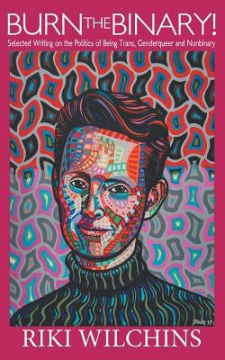 Burn the Binary!: Selected Writings on the Politics of Trans, Genderqueer and Nonbinary Paperback Riverdale Avenue Books