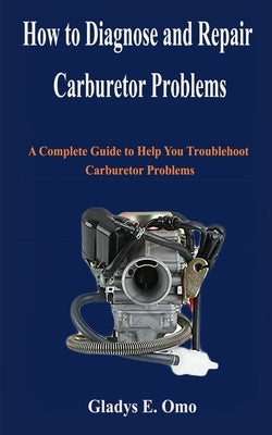 How to diagnose and repair carburetor problems: A complete guide to help you troubleshoot carburetor problems Paperback Independently Published