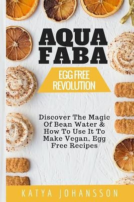 Aquafaba: Egg Free Revolution: Discover The Magic Of Bean Water & How To Use It To Make Vegan, Egg Free Recipes Paperback Createspace Independent Publishing Platform