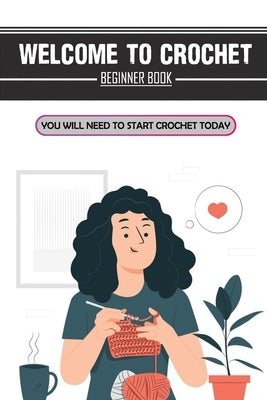 Welcome To Crochet: Beginner Book You Will Need To Start Crochet Today: Crochet For Beginners Granny Square Paperback Independently Published