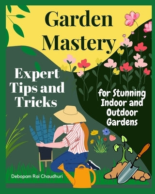 Garden Mastery: Expert Tips and Tricks for Stunning Indoor and Outdoor Gardens Paperback Independently Published