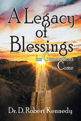 A Legacy of Blessings: for Generations to Come by Kennedy, D. Robert