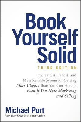 Book Yourself Solid: The Fastest, Easiest, and Most Reliable System for Getting More Clients Than You Can Handle Even If You Hate Marketing Wiley