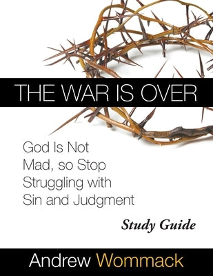 The War Is Over Study Guide: God Is Not Mad, so Stop Struggling with Sin and Judgment Paperback Andrew Wommack Ministries, Incorporated