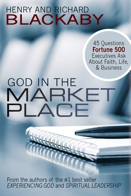 God in the Marketplace: 45 Questions Fortune 500 Executives Ask About Faith, Life, and Business Blackaby Ministries International