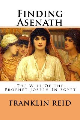 Finding Asenath: The Wife of the Prophet Joseph in Egypt Paperback Createspace Independent Publishing Platform
