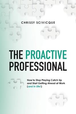 The Proactive Professional: How to Stop Playing Catch Up and Start Getting Ahead at Work (and in Life!) Paperback CCS Ventures, LLC