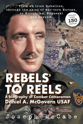 Rebels to Reels: A biography of Combat Cameraman Daniel A. McGovern USAF Paperback Joe McCabe