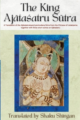 The King Ajātaśatru Sūtra: A Translation of the Ajātaśatrukaukṛtyavinodana Sūtra from the Chinese of Lokakṣe Paperback Lulu.com