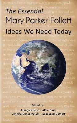 The Essential Mary Parker Follett: Ideas We Need Today Paperback F. Heon, A. Davis, S. Damart, J. Jones-Patull