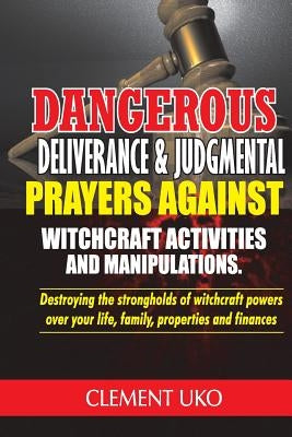 Dangerous Deliverance & Judgmental Prayers Against Witchcraft Activities: Destroying the Strongholds Witchcraft Powers over Your Life, Family, Propert Paperback Createspace Independent Publishing Platform