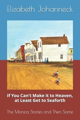 If You Can't Make it to Heaven, at Least Get to Seaforth: The Monica Stories and Then Some Paperback Independently Published
