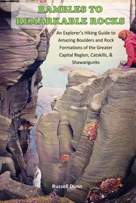 Rambles to Remarkable Rocks: An Explorer's Guide to Amazing Boulders and Rock Formations of the Greater Capital Region, Catskills, & Shawangunks Paperback Createspace Independent Publishing Platform