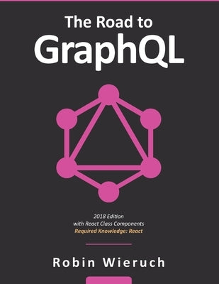 The Road to GraphQL: Your journey to master pragmatic GraphQL in JavaScript with React.js and Node.js Paperback Independently Published