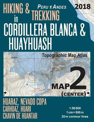 Hiking & Trekking in Cordillera Blanca & Huayhuash Map 2 (Center) Huaraz, Nevado Copa, Carhuaz, Huari, Chavin de Huantar Topographic Map Atlas 1: 5000 Paperback Createspace Independent Publishing Platform
