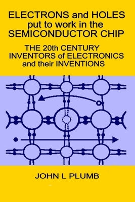Electrons and Holes put to work in the Semiconductor Chip: The 20th Century Inventors of Electronics and their Inventions Paperback Independently Published