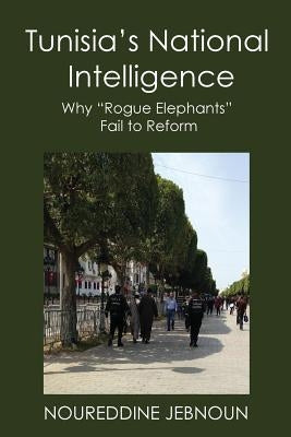 Tunisia's National Intelligence: Why Rogue Elephants Fail to Reform Paperback New Academia Publishing, LLC