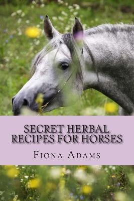 Secret Herbal Recipes for Horses Paperback Createspace Independent Publishing Platform