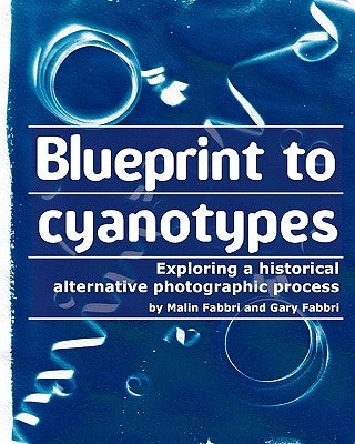 Blueprint to cyanotypes: Exploring a historical alternative photographic process Paperback Createspace Independent Publishing Platform