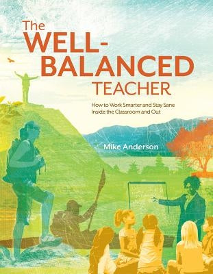 The Well-Balanced Teacher: How to Work Smarter and Stay Sane Inside the Classroom and Out Paperback ASCD