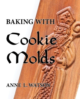 Baking with Cookie Molds: Secrets and Recipes for Making Amazing Handcrafted Cookies for Your Christmas, Holiday, Wedding, Tea, Party, Swap, Exc Paperback Shepard Publications