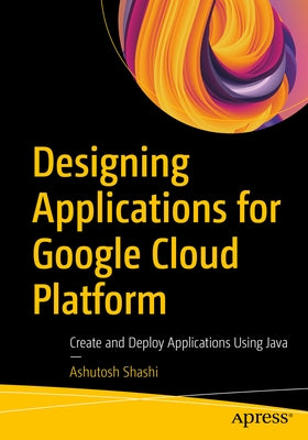 Designing Applications for Google Cloud Platform: Create and Deploy Applications Using Java Paperback Apress
