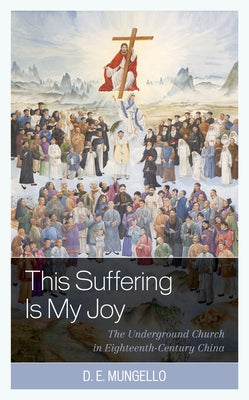 This Suffering Is My Joy: The Underground Church in Eighteenth-Century China Paperback Rowman & Littlefield Publishers