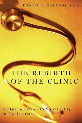 The Rebirth of the Clinic: An Introduction to Spirituality in Health Care Paperback Georgetown University Press