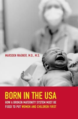 Born in the USA: How a Broken Maternity System Must Be Fixed to Put Women and Children First Paperback University of California Press