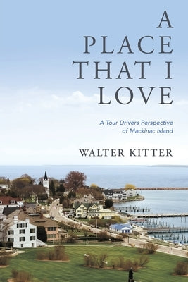 A Place That I Love: A Tour Drivers Perspective of Mackinac Island Xulon Press