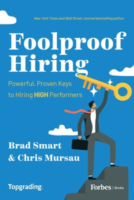 Foolproof Hiring: Powerful, Proven Keys to Hiring High Performers by Smart, Brad