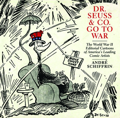 Dr. Seuss & Co. Go to War: The World War II Editorial Cartoons of Americaa's Leading Comic Artists Paperback New Press
