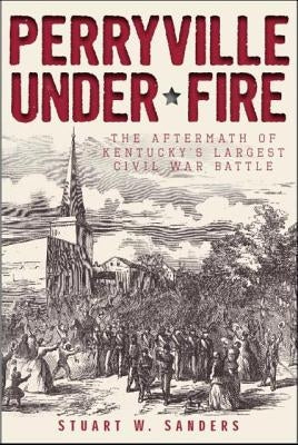 Perryville Under Fire: The Aftermath of Kentucky's Largest Civil War Battle Paperback History Press