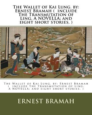 The Wallet of Kai Lung. by: Ernest Bramah ( include The Transmutation of Ling, A NOVELLA; and eight short stories. ) Paperback Createspace Independent Publishing Platform