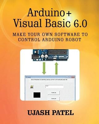 Arduino + Visual Basic 6.0: Make your own software to control Arduino Robot Paperback Createspace Independent Publishing Platform