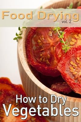 Food Drying vol. 2: How to Dry Vegetables Paperback Createspace Independent Publishing Platform