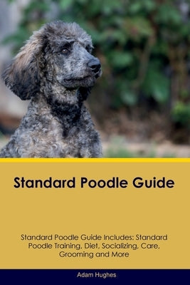 Standard Poodle Guide Standard Poodle Guide Includes: Standard Poodle Training, Diet, Socializing, Care, Grooming, Breeding and More Paperback Desert Thrust Ltd
