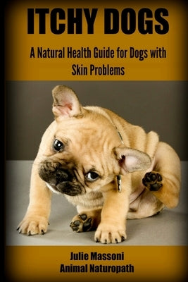 Itchy Dogs - A Natural Health Guide for Dogs with Skin Problems Paperback Createspace Independent Publishing Platform