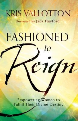Fashioned to Reign: Empowering Women to Fulfill Their Divine Destiny Chosen Books