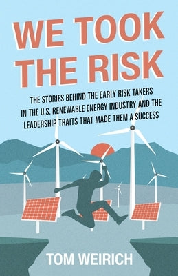 We Took the Risk: The Stories Behind the Early Risk-takers in the U.S. Renewable Energy Industry and the Leadership Traits that Made The Paperback New Degree Press