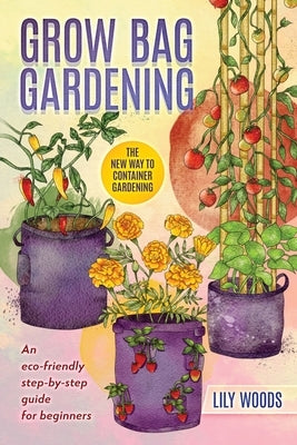 Grow Bag Gardening - The New Way to Container Gardening Paperback Lily Woods