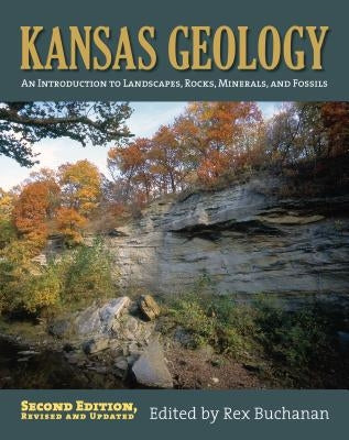 Kansas Geology: An Introduction to Landscapes, Rocks, Minerals, and Fossils?second Edition, Revised Paperback University Press of Kansas