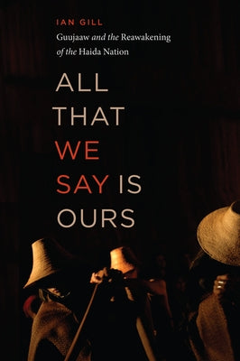 All That We Say Is Ours: Guujaaw and the Reawakening of the Haida Nation by Gill, Ian