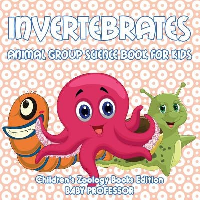Invertebrates: Animal Group Science Book For Kids Children's Zoology Books Edition Paperback Baby Professor
