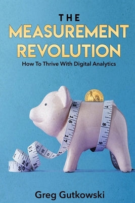 The Measurement Revolution: How To Thrive With Digital Analytics Paperback Createspace Independent Publishing Platform