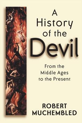 A History of the Devil: From the Middle Ages to the Present by Muchembled, Robert