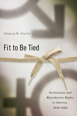 Fit to Be Tied: Sterilization and Reproductive Rights in America, 1950-1980 Paperback Rutgers University Press