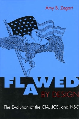 Flawed by Design: The Evolution of the Cia, Jcs, and Nsc Paperback Stanford University Press