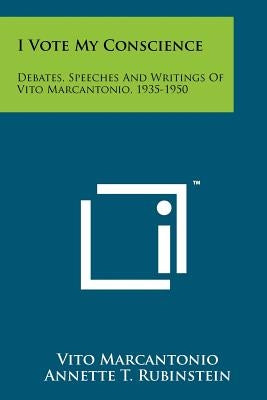 I Vote My Conscience: Debates, Speeches And Writings Of Vito Marcantonio, 1935-1950 Paperback Literary Licensing, LLC